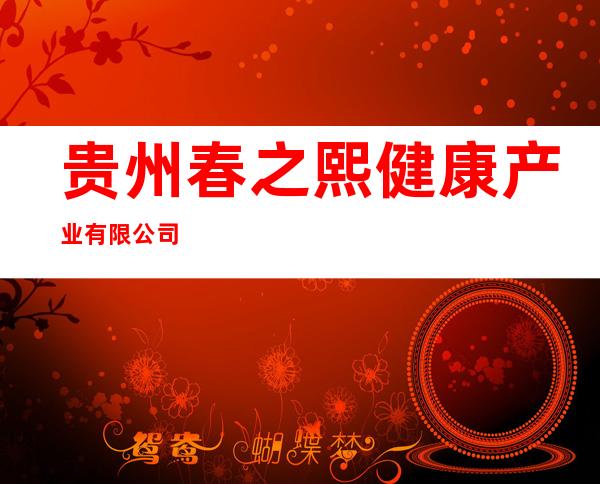 贵州春之熙健康产业有限公司
